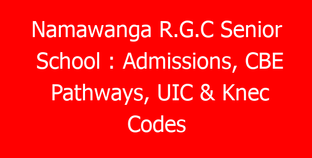 Namawanga R.G.C Senior School : Admissions, CBE Pathways, UIC & Knec Codes