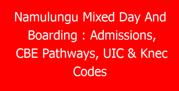 Namulungu Mixed Day And Boarding : Admissions, CBE Pathways, UIC & Knec Codes