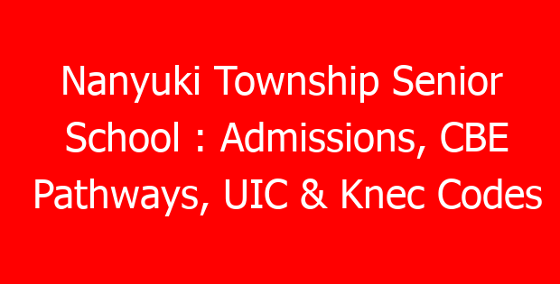 Nanyuki Township Senior School : Admissions, CBE Pathways, UIC & Knec Codes