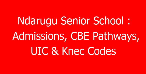 Ndarugu Senior School : Admissions, CBE Pathways, UIC & Knec Codes