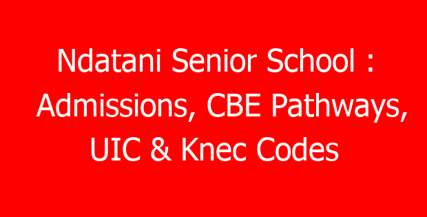 Ndatani Senior School : Admissions, CBE Pathways, UIC & Knec Codes