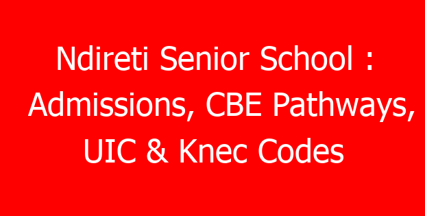 Ndireti Senior School : Admissions, CBE Pathways, UIC & Knec Codes