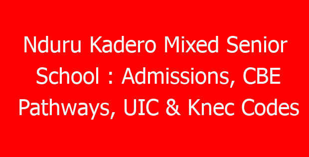 Nduru Kadero Mixed Senior School : Admissions, CBE Pathways, UIC & Knec Codes
