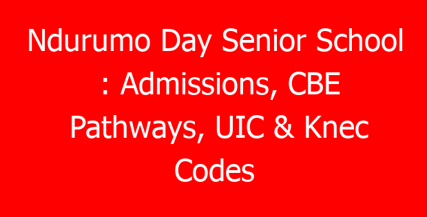 Ndurumo Day Senior School : Admissions, CBE Pathways, UIC & Knec Codes