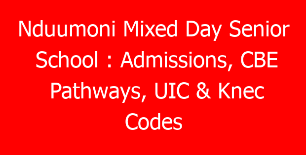 Nduumoni Mixed Day Senior School : Admissions, CBE Pathways, UIC & Knec Codes
