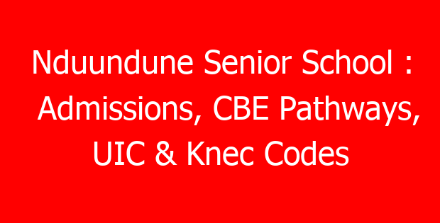 Nduundune Senior School : Admissions, CBE Pathways, UIC & Knec Codes