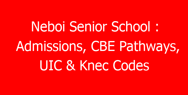 Neboi Senior School : Admissions, CBE Pathways, UIC & Knec Codes