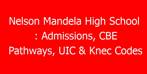 Nelson Mandela High School : Admissions, CBE Pathways, UIC & Knec Codes