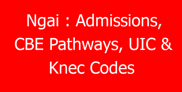 Ngai : Admissions, CBE Pathways, UIC & Knec Codes