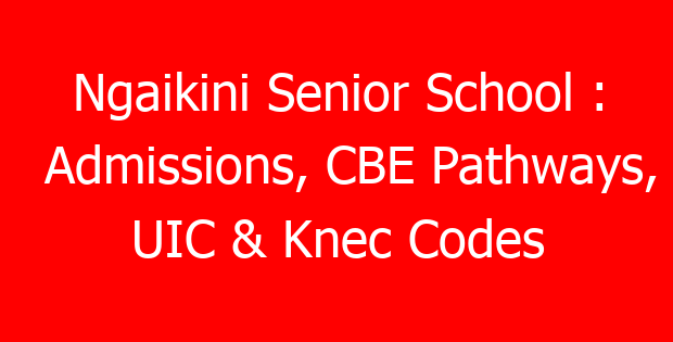 Ngaikini Senior School : Admissions, CBE Pathways, UIC & Knec Codes