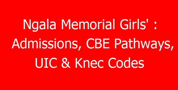 Ngala Memorial Girls’ : Admissions, CBE Pathways, UIC & Knec Codes