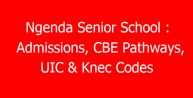 Ngenda Senior School : Admissions, CBE Pathways, UIC & Knec Codes