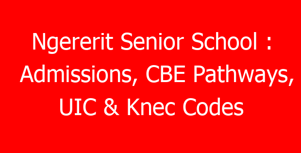 Ngererit Senior School : Admissions, CBE Pathways, UIC & Knec Codes