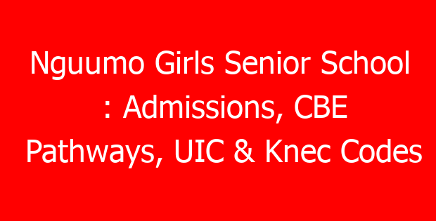 Nguumo Girls Senior School : Admissions, CBE Pathways, UIC & Knec Codes