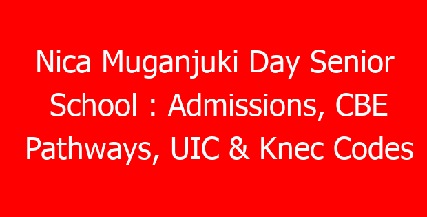 Nica Muganjuki Day Senior School : Admissions, CBE Pathways, UIC & Knec Codes