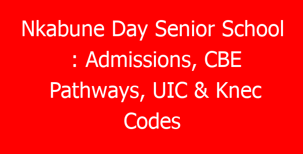 Nkabune Day Senior School : Admissions, CBE Pathways, UIC & Knec Codes