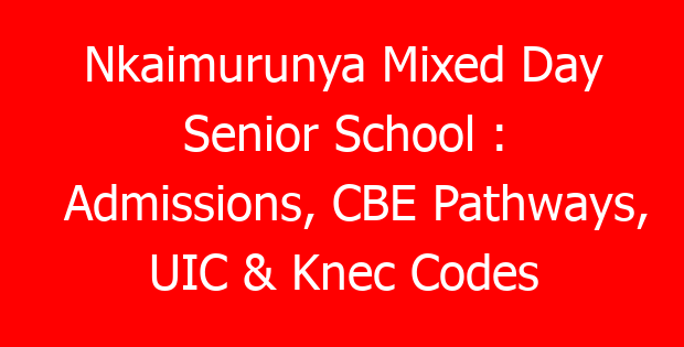 Nkaimurunya Mixed Day Senior School : Admissions, CBE Pathways, UIC & Knec Codes