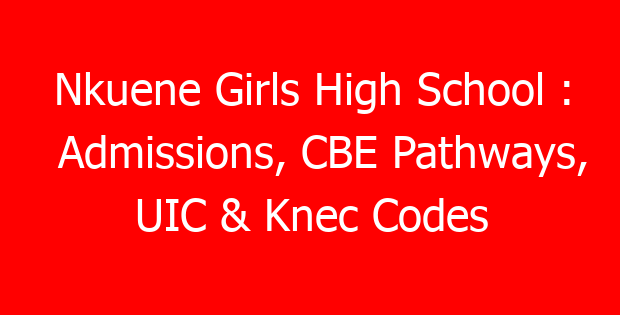 Nkuene Girls High School : Admissions, CBE Pathways, UIC & Knec Codes