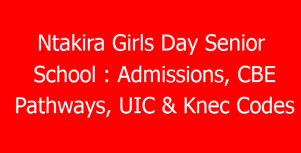 Ntakira Girls Day Senior School : Admissions, CBE Pathways, UIC & Knec Codes