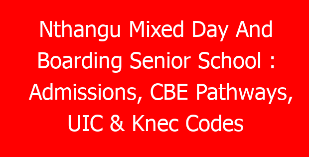 Nthangu Mixed Day And Boarding Senior School : Admissions, CBE Pathways, UIC & Knec Codes