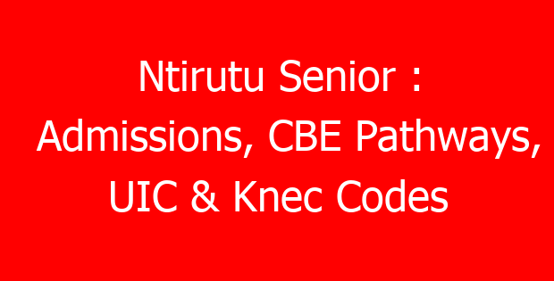 Ntirutu Senior : Admissions, CBE Pathways, UIC & Knec Codes
