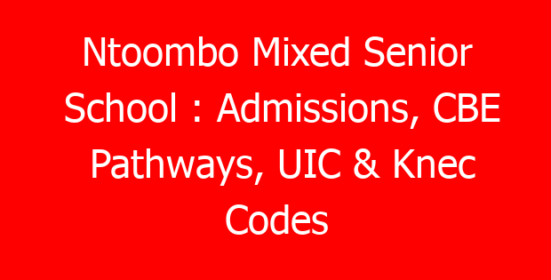 Ntoombo Mixed Senior School : Admissions, CBE Pathways, UIC & Knec Codes
