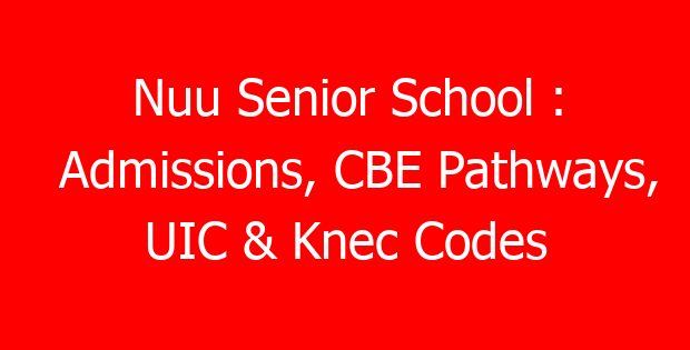 Nuu Senior School : Admissions, CBE Pathways, UIC & Knec Codes