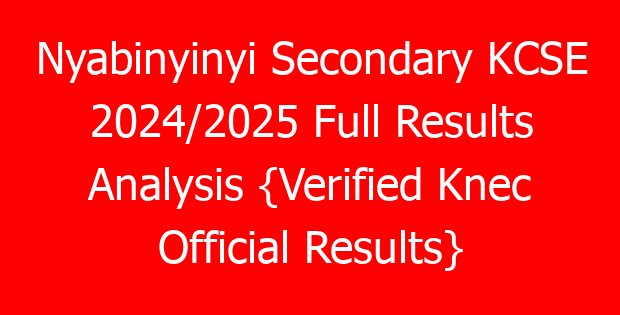 Nyabinyinyi Secondary KCSE 2024/2025 Full Results Analysis {Verified Knec Official Results}