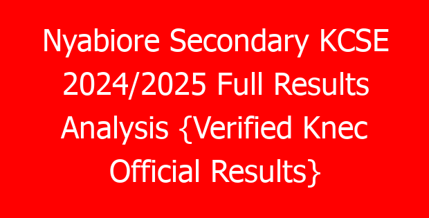 Nyabiore Secondary KCSE 2024/2025 Full Results Analysis {Verified Knec Official Results}