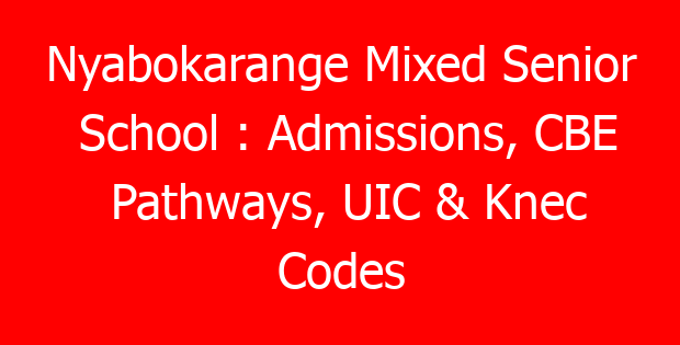 Nyabokarange Mixed Senior School : Admissions, CBE Pathways, UIC & Knec Codes