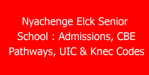 Nyachenge Elck Senior School : Admissions, CBE Pathways, UIC & Knec Codes