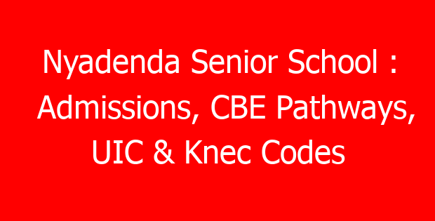 Nyadenda Senior School : Admissions, CBE Pathways, UIC & Knec Codes