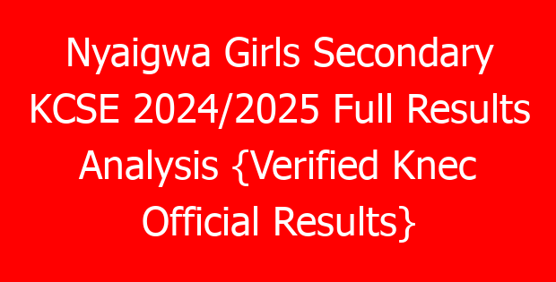 Nyaigwa Girls Secondary KCSE 2024/2025 Full Results Analysis {Verified Knec Official Results}