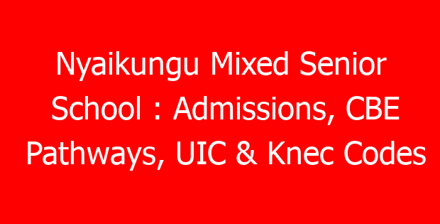 Nyaikungu Mixed Senior School : Admissions, CBE Pathways, UIC & Knec Codes