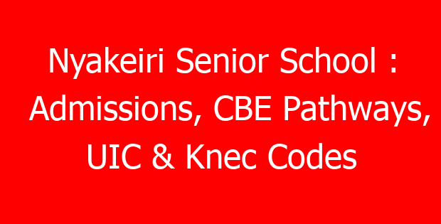 Nyakeiri Senior School : Admissions, CBE Pathways, UIC & Knec Codes