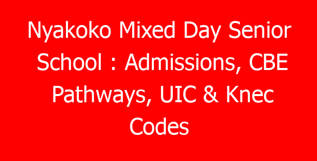 Nyakoko Mixed Day Senior School : Admissions, CBE Pathways, UIC & Knec Codes