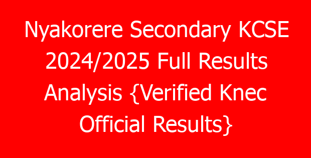 Nyakorere Secondary KCSE 2024/2025 Full Results Analysis {Verified Knec Official Results}