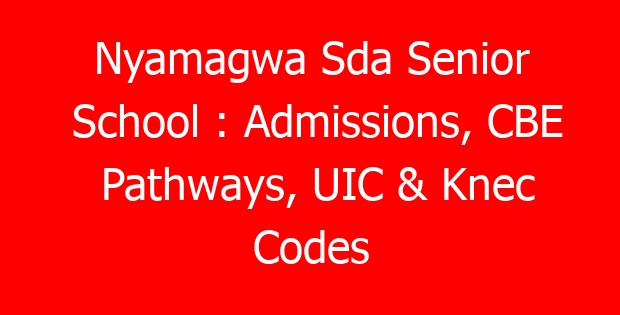 Nyamagwa Sda Senior School : Admissions, CBE Pathways, UIC & Knec Codes