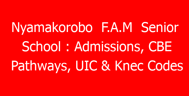 Nyamakorobo F.A.M Senior School : Admissions, CBE Pathways, UIC & Knec Codes