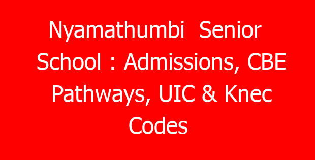 Nyamathumbi  Senior  School : Admissions, CBE Pathways, UIC & Knec Codes