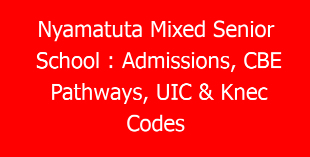 Nyamatuta Mixed Senior School : Admissions, CBE Pathways, UIC & Knec Codes