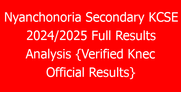 Nyanchonoria Secondary KCSE 2024/2025 Full Results Analysis {Verified Knec Official Results}
