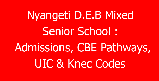 Nyangeti D.E.B Mixed Senior School : Admissions, CBE Pathways, UIC & Knec Codes
