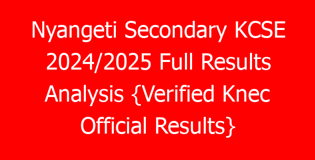 Nyangeti Secondary KCSE 2024/2025 Full Results Analysis {Verified Knec Official Results}