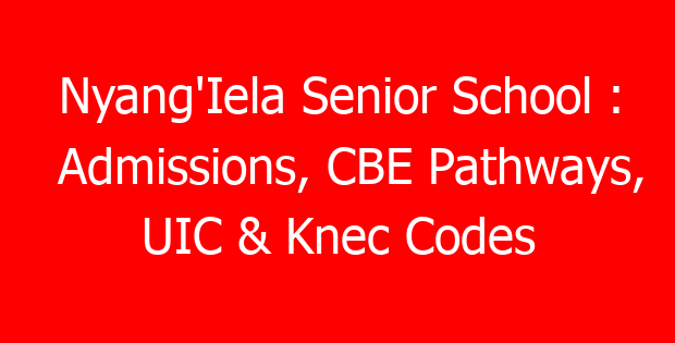 Nyang’Iela Senior School : Admissions, CBE Pathways, UIC & Knec Codes