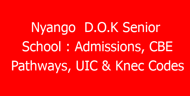Nyango  D.O.K Senior School : Admissions, CBE Pathways, UIC & Knec Codes