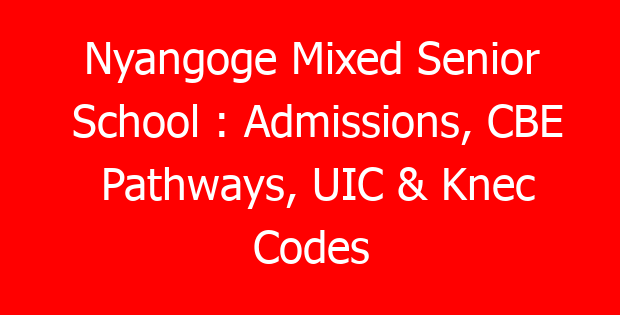 Nyangoge Mixed Senior School : Admissions, CBE Pathways, UIC & Knec Codes