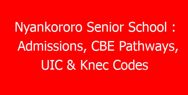 Nyankororo Senior School : Admissions, CBE Pathways, UIC & Knec Codes