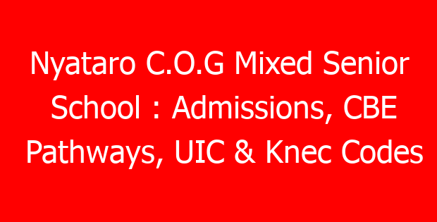 Nyataro C.O.G Mixed Senior School : Admissions, CBE Pathways, UIC & Knec Codes