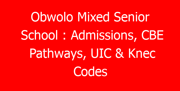 Obwolo Mixed Senior School : Admissions, CBE Pathways, UIC & Knec Codes